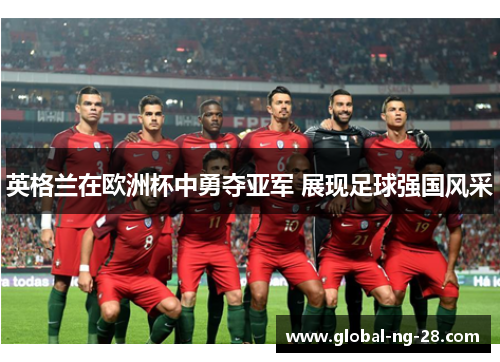 英格兰在欧洲杯中勇夺亚军 展现足球强国风采 英格兰在欧洲杯中勇夺亚军 展现足球强国风采