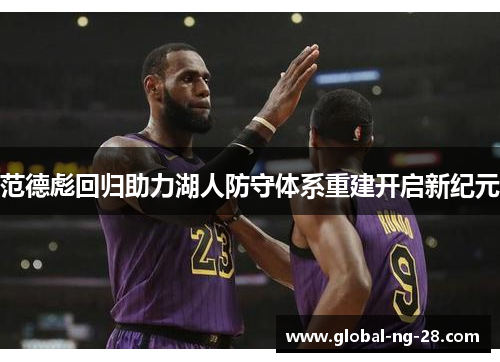 范德彪回归助力湖人防守体系重建开启新纪元 范德彪回归助力湖人防守体系重建开启新纪元
