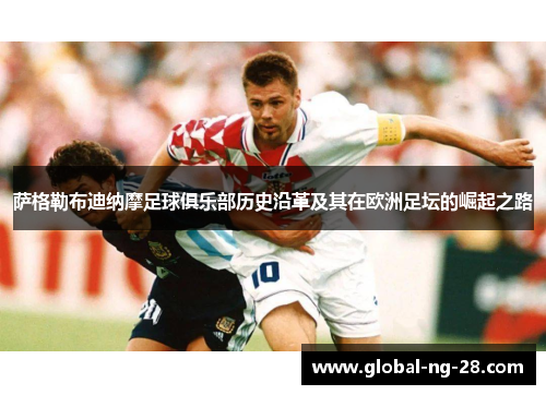 萨格勒布迪纳摩足球俱乐部历史沿革及其在欧洲足坛的崛起之路 萨格勒布迪纳摩足球俱乐部历史沿革及其在欧洲足坛的崛起之路