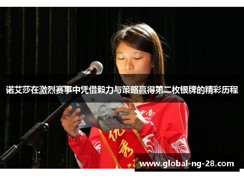 诺艾莎在激烈赛事中凭借毅力与策略赢得第二枚银牌的精彩历程 诺艾莎在激烈赛事中凭借毅力与策略赢得第二枚银牌的精彩历程