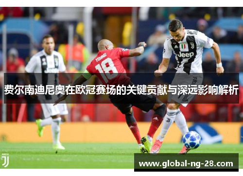 费尔南迪尼奥在欧冠赛场的关键贡献与深远影响解析 费尔南迪尼奥在欧冠赛场的关键贡献与深远影响解析