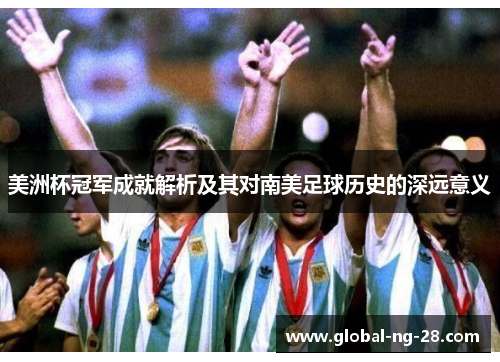 美洲杯冠军成就解析及其对南美足球历史的深远意义 美洲杯冠军成就解析及其对南美足球历史的深远意义
