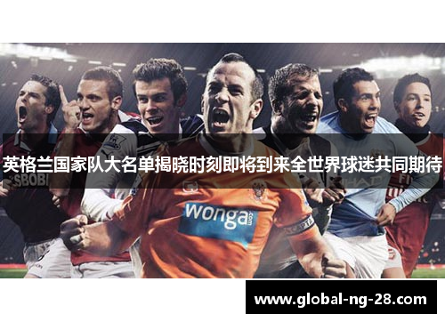 英格兰国家队大名单揭晓时刻即将到来全世界球迷共同期待