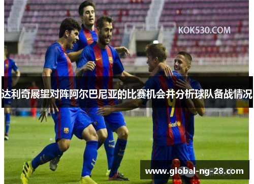 达利奇展望对阵阿尔巴尼亚的比赛机会并分析球队备战情况 达利奇展望对阵阿尔巴尼亚的比赛机会并分析球队备战情况