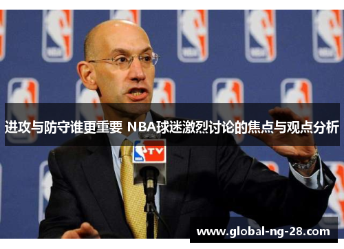 进攻与防守谁更重要 NBA球迷激烈讨论的焦点与观点分析 进攻与防守谁更重要 NBA球迷激烈讨论的焦点与观点分析