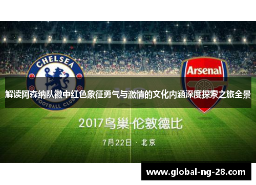 解读阿森纳队徽中红色象征勇气与激情的文化内涵深度探索之旅全景 解读阿森纳队徽中红色象征勇气与激情的文化内涵深度探索之旅全景