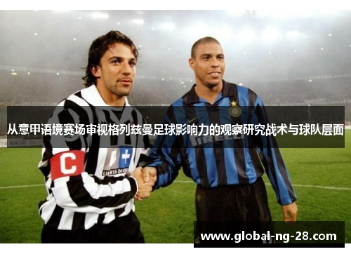 从意甲语境赛场审视格列兹曼足球影响力的观察研究战术与球队层面