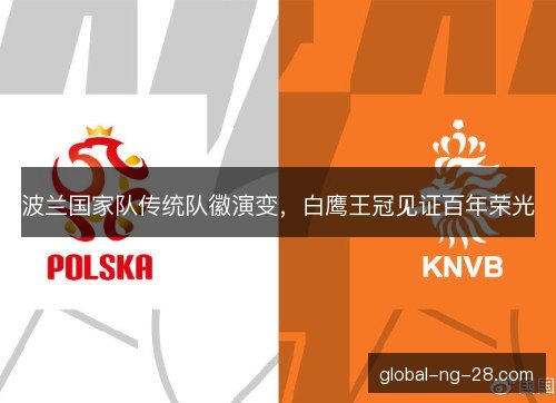 波兰国家队传统队徽演变，白鹰王冠见证百年荣光